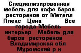 Специализированная мебель для кафе,баров,ресторанов от Металл Плекс › Цена ­ 5 000 - Все города Мебель, интерьер » Мебель для баров, ресторанов   . Владимирская обл.,Муромский р-н